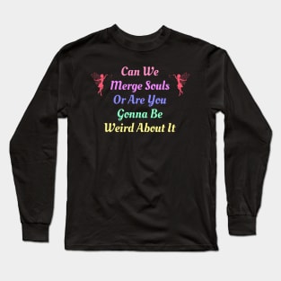 Can We Merge Souls Or Are You Gonna Be Weird About It Long Sleeve T-Shirt